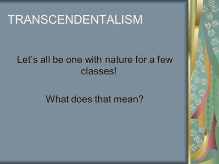 TRANSCENDENTALISM Let’s all be one with nature for a few classes! What does that mean?
