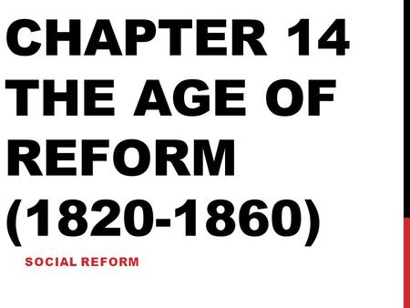 CHAPTER 14 THE AGE OF REFORM (1820-1860) SOCIAL REFORM.