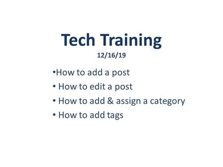 Tech Training 12/16/19 How to add a post How to edit a post How to add & assign a category How to add tags.