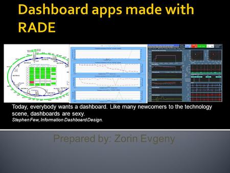 Prepared by: Zorin Evgeny Today, everybody wants a dashboard. Like many newcomers to the technology scene, dashboards are sexy. Stephen Few, Information.