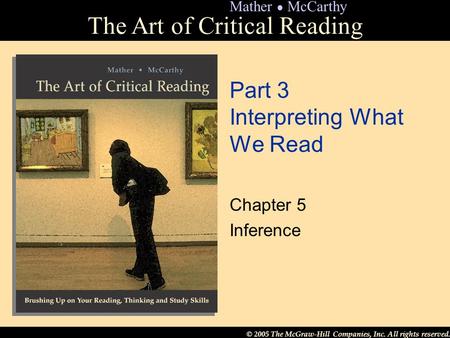 © 2005 The McGraw-Hill Companies, Inc. All rights reserved. The Art of Critical Reading Mather ● McCarthy Part 3 Interpreting What We Read Chapter 5 Inference.