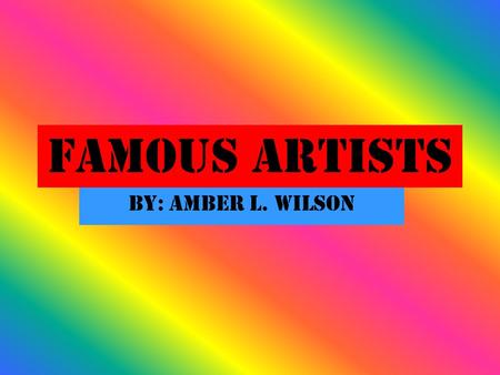 Famous Artists By: Amber L. Wilson. Leonardo Da Vinci Leonardo was born in Florence, Italy. Leonardo was a painter and a sculptor. He painted the Mona.