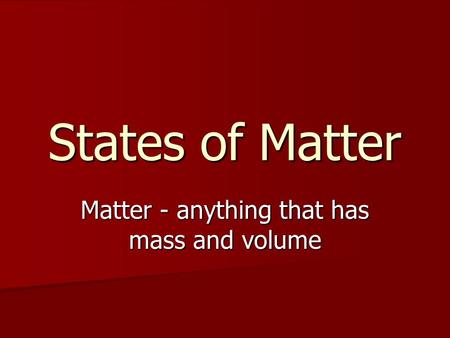 States of Matter Matter - anything that has mass and volume.
