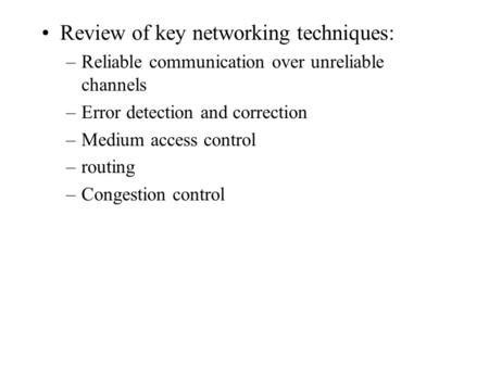 Review of key networking techniques: –Reliable communication over unreliable channels –Error detection and correction –Medium access control –routing –Congestion.