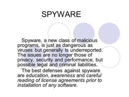 SPYWARE Spyware, a new class of malicious programs, is just as dangerous as viruses but generally Is underreported. The issues are no longer those of privacy,