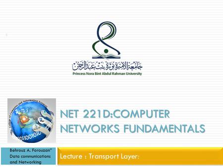 NET 221D:COMPUTER NETWORKS FUNDAMENTALS Lecture : Transport Layer: Behrouz A. Forouzan” Data communications and Networking 1.