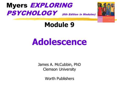 Myers EXPLORING PSYCHOLOGY (6th Edition in Modules) Module 9 Adolescence James A. McCubbin, PhD Clemson University Worth Publishers.