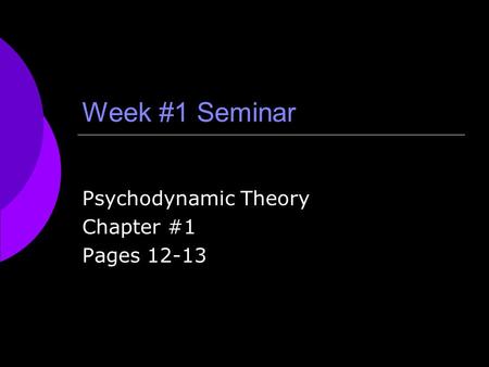 Week #1 Seminar Psychodynamic Theory Chapter #1 Pages 12-13.