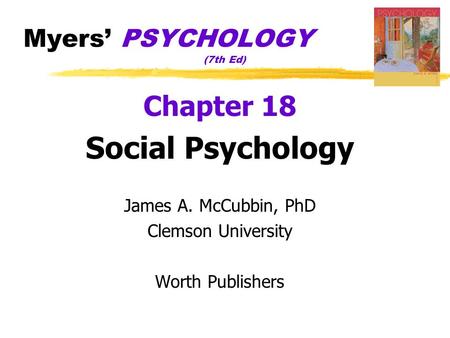 Myers’ PSYCHOLOGY (7th Ed) Chapter 18 Social Psychology James A. McCubbin, PhD Clemson University Worth Publishers.