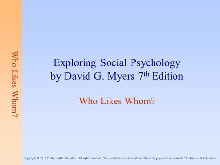 Who Likes Whom? Exploring Social Psychology by David G. Myers 7 th Edition Who Likes Whom? Copyright © 2015 McGraw-Hill Education. All rights reserved.