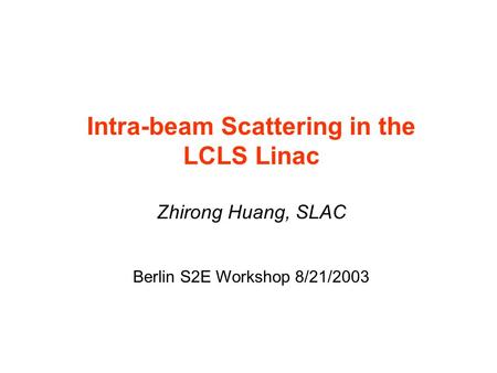 Intra-beam Scattering in the LCLS Linac Zhirong Huang, SLAC Berlin S2E Workshop 8/21/2003.