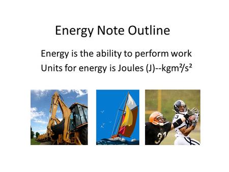 Energy Note Outline Energy is the ability to perform work Units for energy is Joules (J)--kgm²/s².