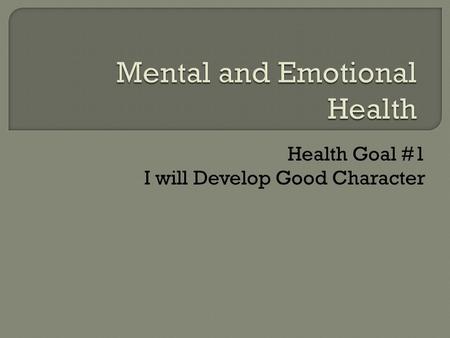 Health Goal #1 I will Develop Good Character.  The two areas of Mental and Emotional Health that we are focusing on today are:  Values and Character.