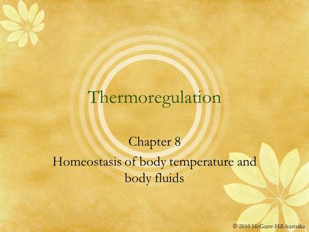 © 2010 McGraw-Hill Australia Thermoregulation Chapter 8 Homeostasis of body temperature and body fluids.