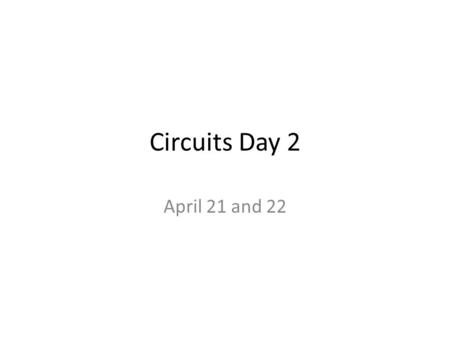Circuits Day 2 April 21 and 22.