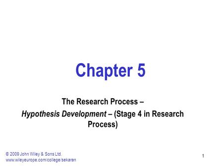 11 Chapter 5 The Research Process – Hypothesis Development – (Stage 4 in Research Process) © 2009 John Wiley & Sons Ltd. www.wileyeurope.com/college/sekaran.