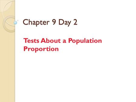 Chapter 9 Day 2 Tests About a Population Proportion.