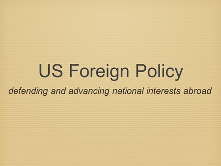 US Foreign Policy defending and advancing national interests abroad.