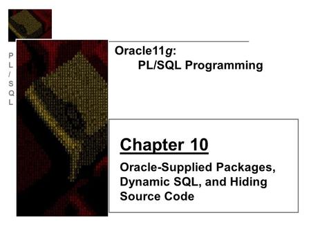 PL/SQLPL/SQL Oracle11g: PL/SQL Programming Chapter 10 Oracle-Supplied Packages, Dynamic SQL, and Hiding Source Code.