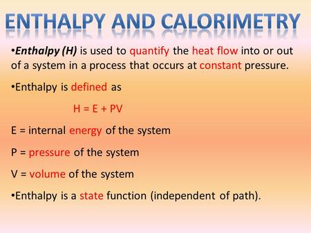 Enthalpy (H) is used to quantify the heat flow into or out of a system in a process that occurs at constant pressure. Enthalpy is defined as H = E + PV.