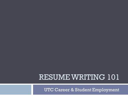 RESUME WRITING 101 UTC Career & Student Employment.