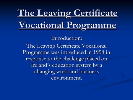 The Leaving Certificate Vocational Programme Introduction: The Leaving Certificate Vocational Programme was introduced in 1994 in response to the challenge.