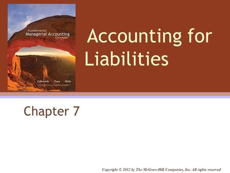 Accounting for Liabilities Chapter 7 Copyright © 2012 by The McGraw-Hill Companies, Inc. All rights reserved.