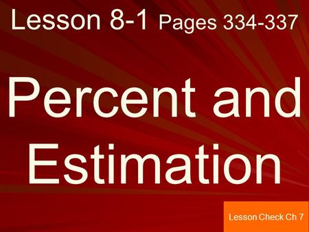 Lesson 8-1 Pages 334-337 Percent and Estimation Lesson Check Ch 7.