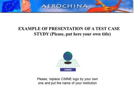EXAMPLE OF PRESENTATION OF A TEST CASE STYDY (Please, put here your own title) Please, replace CIMNE logo by your own one and put the name of your institution.
