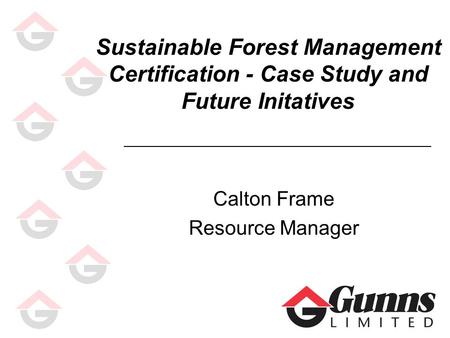 Sustainable Forest Management Certification - Case Study and Future Initatives Calton Frame Resource Manager.