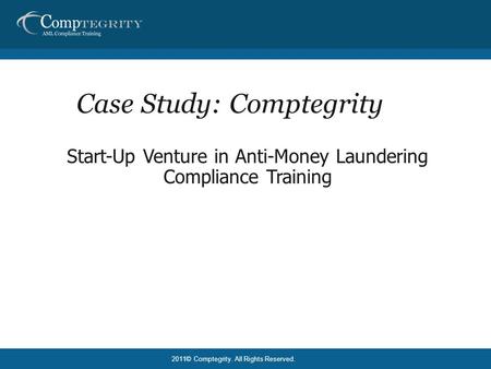 2011© Comptegrity. All Rights Reserved. Case Study: Comptegrity Start-Up Venture in Anti-Money Laundering Compliance Training.