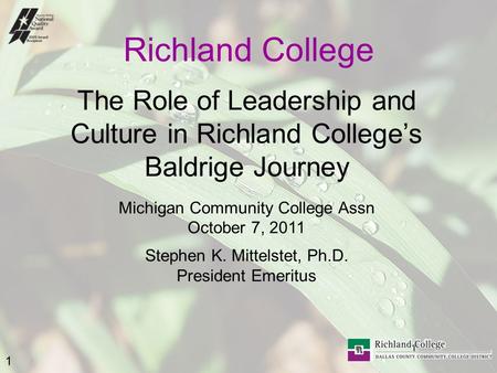1 1 Richland College The Role of Leadership and Culture in Richland College’s Baldrige Journey Michigan Community College Assn October 7, 2011 Stephen.