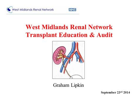 Graham Lipkin September 23 rd 2014 West Midlands Renal Network Transplant Education & Audit.