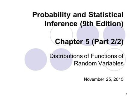 1 Probability and Statistical Inference (9th Edition) Chapter 5 (Part 2/2) Distributions of Functions of Random Variables November 25, 2015.