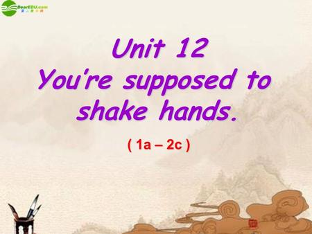 Unit 12 You’re supposed to shake hands. ( 1a – 2c )