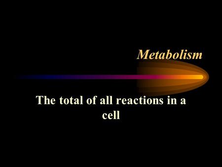 Metabolism The total of all reactions in a cell. Components of Metabolism Catabolism Breakdown of large molecules into smaller ones Energy is released.
