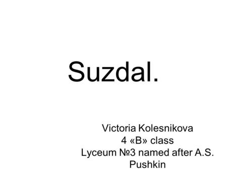 Suzdal. Victoria Kolesnikova 4 «B» class Lyceum №3 named after A.S. Pushkin.