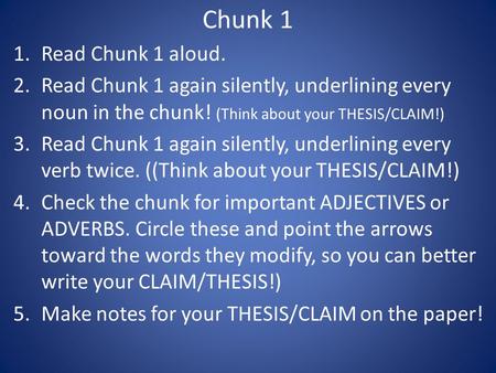 Chunk 1 1.Read Chunk 1 aloud. 2.Read Chunk 1 again silently, underlining every noun in the chunk! (Think about your THESIS/CLAIM!) 3.Read Chunk 1 again.