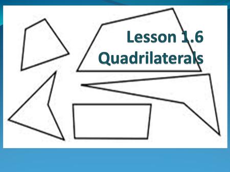 Objectives To identify any quadrilateral, by name, as specifically as you can, based on its characteristics.