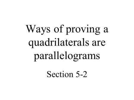Ways of proving a quadrilaterals are parallelograms Section 5-2.