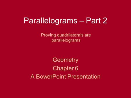 Parallelograms – Part 2 Geometry Chapter 6 A BowerPoint Presentation Proving quadrilaterals are parallelograms.