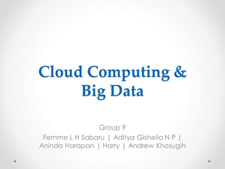 Cloud Computing & Big Data Group 9 Femme L H Sabaru | Aditya Gisheila N P | Aninda Harapan | Harry | Andrew Khosugih.