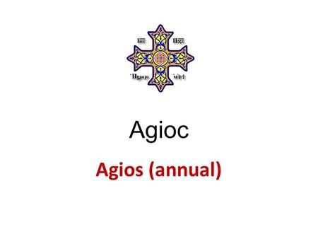 Agioc Agios (annual). Holy God, holy Mighty, holy Immortal, who was born of the Virgin, have mercy on us. Agioc `o agioc agioc