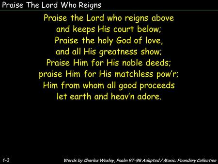 Praise The Lord Who Reigns 1-3 Praise the Lord who reigns above and keeps His court below; Praise the holy God of love, and all His greatness show; Praise.