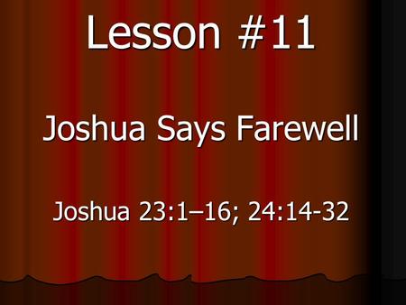 Lesson #11 Joshua Says Farewell Joshua 23:1–16; 24:14-32.