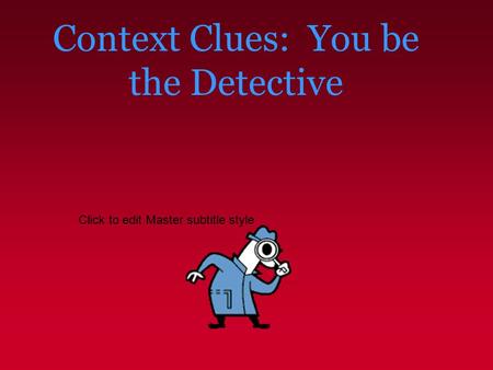 Click to edit Master subtitle style Context Clues: You be the Detective.