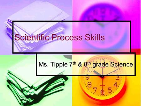 Scientific Process Skills Ms. Tipple 7th & 8th grade Science.