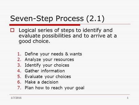 1/7/20161 Seven-Step Process (2.1)  Logical series of steps to identify and evaluate possibilities and to arrive at a good choice. 1.Define your needs.