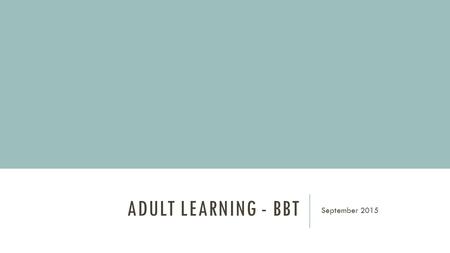 ADULT LEARNING - BBT September 2015. AIMS To think about the importance of teaching and learning in our medical careers To explore how adults learn To.