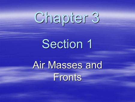 Chapter 3	 Section 1 Air Masses and Fronts.